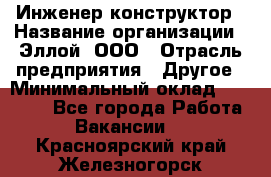 Инженер-конструктор › Название организации ­ Эллой, ООО › Отрасль предприятия ­ Другое › Минимальный оклад ­ 25 000 - Все города Работа » Вакансии   . Красноярский край,Железногорск г.